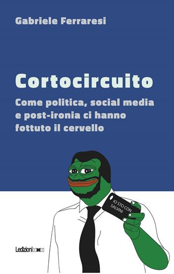 Cortocircuito. Come politica, social media e post-ironia ci hanno fottuto il cervello - Gabriele Ferraresi - Libro Ledizioni 2019, Il Quant | Libraccio.it