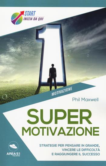 Supermotivazione. Strategie per pensare in grande, vincere le difficoltà e raggiungere il successo - Phil Maxwell - Libro Ledizioni 2019, Start. Inizia da qui | Libraccio.it