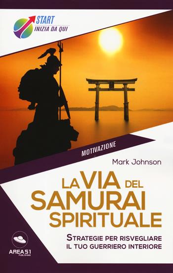 La via del samurai spirituale. Strategie per risvegliare il tuo guerriero interiore - Mark Johnson - Libro Ledizioni 2019, Start. Inizia da qui | Libraccio.it