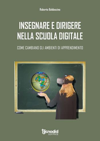 Insegnare e dirigere nella scuola digitale. Come cambiano gli ambienti di apprendimento - Roberto Baldascino - Libro Tecnodid 2018 | Libraccio.it