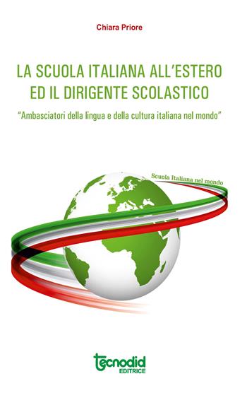 La scuola italiana all'estero. Attuazione del decreto legislativo n. 64/2017. Ii dirigente scolastico italiano «Ambasciatore della lingua e della cultura italiana nel mondo» - Chiara Priore - Libro Tecnodid 2021 | Libraccio.it