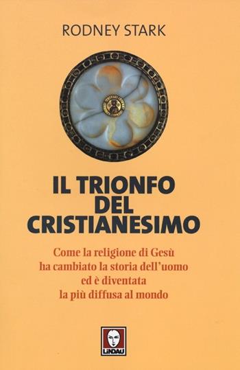Il trionfo del cristianesimo. Come la religione di Gesù ha cambiato la storia dell'uomo ed è diventata la più diffusa al mondo - Rodney Stark - Libro Lindau 2012, I leoni | Libraccio.it