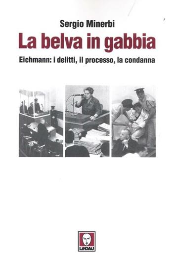 La belva in gabbia. Eichmann: i delitti, il processo, la condanna - Sergio Minerbi - Libro Lindau 2012, I leoni | Libraccio.it