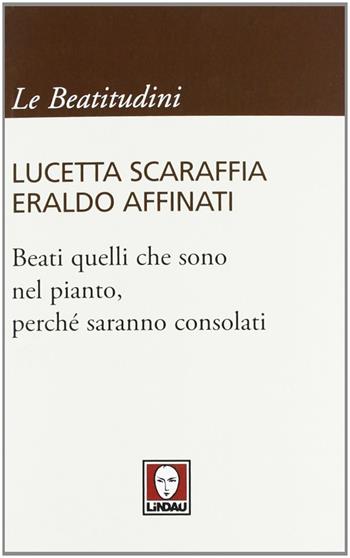 Beati quelli che sono nel pianto, perché saranno consolati - Lucetta Scaraffia, Eraldo Affinati - Libro Lindau 2012, I pellicani/Le Beatitudini | Libraccio.it