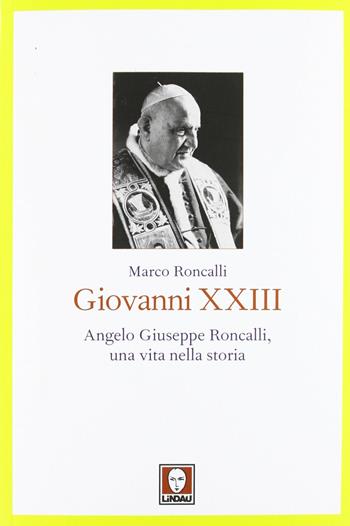 Giovanni XXIII. Angelo Giuseppe Roncalli, una vita nella storia - Marco Roncalli - Libro Lindau 2012, I pellicani | Libraccio.it