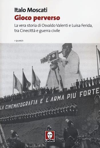 Gioco perverso. La vera storia di Osvaldo Valenti e Luisa Ferida, tra Cinecittà e guerra civile - Italo Moscati - Libro Lindau 2013, I quarzi | Libraccio.it