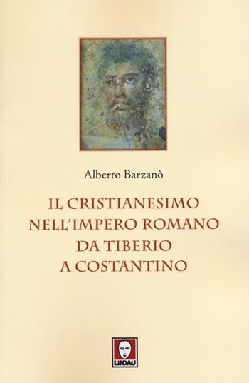 Il cristianesimo nell'Impero romano da Tiberio a Costantino - Alberto Barzanò - Libro Lindau 2013, I leoni | Libraccio.it