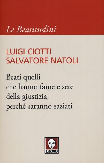 Beati quelli che hanno fame e sete della giustizia, perché saranno saziati - Luigi Ciotti, Salvatore Natoli - Libro Lindau 2013, I pellicani/Le Beatitudini | Libraccio.it