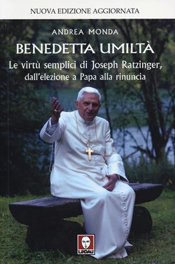 Benedetta umiltà. Le virtù semplici di Joseph Ratzinger, dall'elezione a Papa alla rinuncia - Andrea Monda - Libro Lindau 2013, I pellicani | Libraccio.it