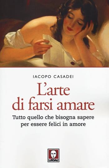 L'arte di farsi amare. Tutto quello che bisogna sapere per essere felici in amore - Iacopo Casadei - Libro Lindau 2013, Le querce | Libraccio.it