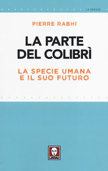 La parte del colibrì. La specie umana e il suo futuro - Pierre Rabhi - Libro Lindau 2014, Le frecce | Libraccio.it