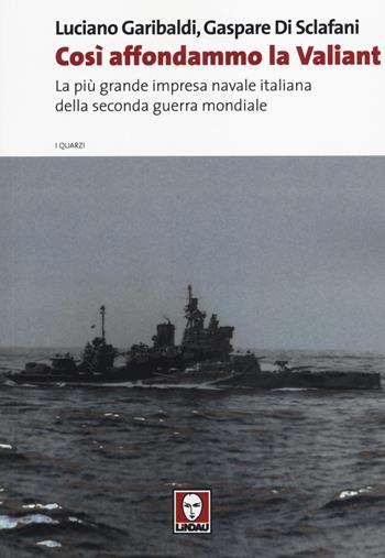 Così affondammo la Valiant. La più grande impresa navale italiana della seconda guerra mondiale - Luciano Garibaldi, Gaspare Di Sclafani - Libro Lindau 2014, I quarzi | Libraccio.it