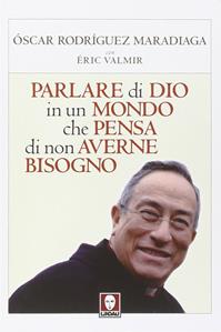 Parlare di Dio in un mondo che pensa di non averne bisogno - Oscar Andrés Rodriguez Maradiaga, Eric Valmir - Libro Lindau 2014, I pellicani | Libraccio.it