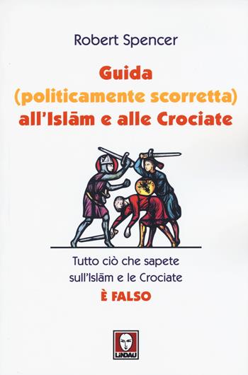 Guida (politicamente scorretta) all'islam e alle crociate. Tutto ciò che sapete sull'islam e le crociate è falso - Robert Spencer - Libro Lindau 2015, I Draghi | Libraccio.it