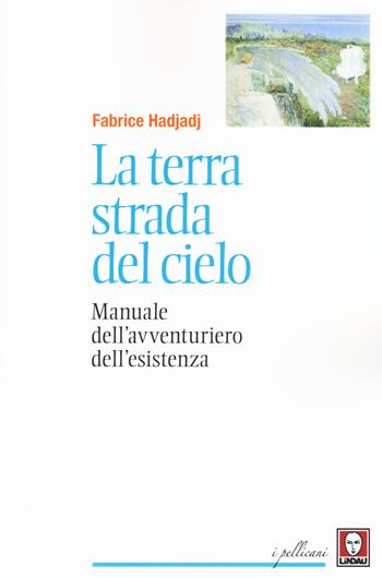 La terra strada del cielo. Manuale dell'avventuriero dell'esistenza - Fabrice Hadjadj - Libro Lindau 2015, I pellicani | Libraccio.it