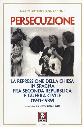 Persecuzione. La repressione della Chiesa in Spagna fra seconda repubblica e guerra civile (1931-1939) - Mario Arturo Iannaccone - Libro Lindau 2015, I leoni | Libraccio.it