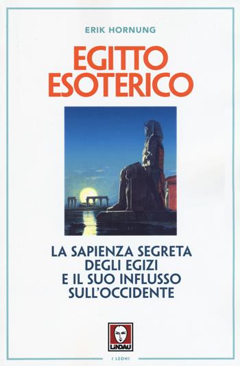 Egitto esoterico. La sapienza segreta degli Egizi e il suo influsso sull'Occidente - Erik Hornung - Libro Lindau 2015, I leoni | Libraccio.it