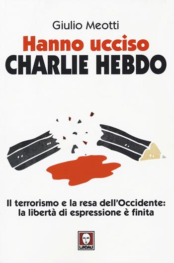 Hanno ucciso «Charlie Hebdo». Il terrorismo e la resa dell'Occidente: la libertà di espressione è finita - Giulio Meotti - Libro Lindau 2015, I Draghi | Libraccio.it