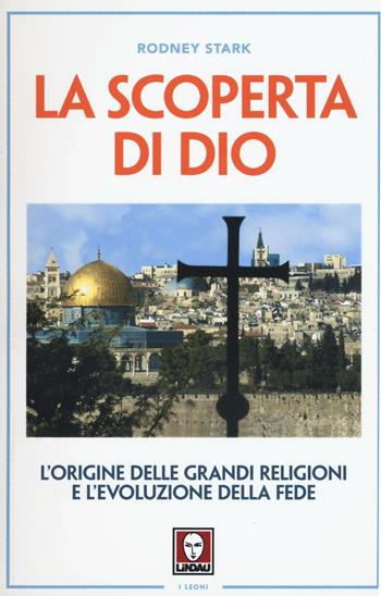 La scoperta di Dio. L'origine delle grandi religioni e l'evoluzione della fede - Rodney Stark - Libro Lindau 2016, I leoni | Libraccio.it