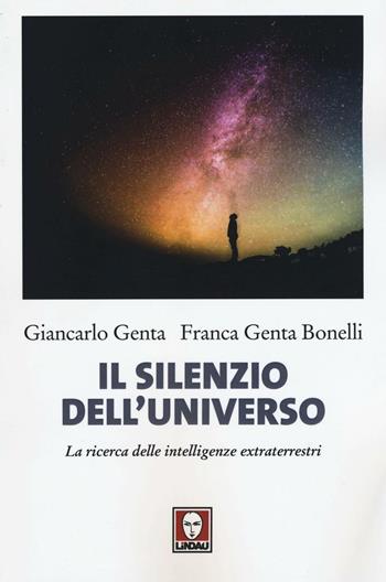 Il silenzio dell'universo. La ricerca delle intelligenze extraterrestri - Giancarlo Genta, Franca Genta Bonelli - Libro Lindau 2016, I delfini | Libraccio.it