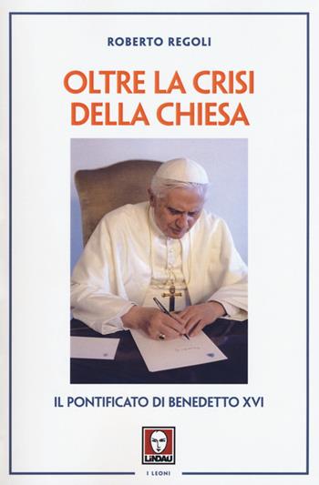 Oltre la crisi della chiesa. Il pontificato di Benedetto XVI - Roberto Regoli - Libro Lindau 2016, I leoni | Libraccio.it