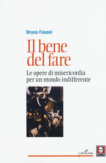 Il bene del fare. Le opere di misericordia per un mondo indifferente - Bruno Fasani - Libro Lindau 2016, I pellicani | Libraccio.it