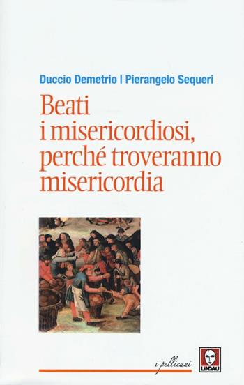 Beati i misericordiosi, perché troveranno misericordia - Pierangelo Sequeri, Duccio Demetrio - Libro Lindau 2016, I pellicani/Le Beatitudini | Libraccio.it