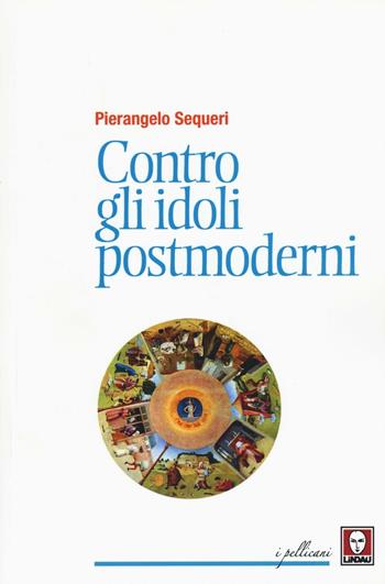 Contro gli idoli postmoderni - Pierangelo Sequeri - Libro Lindau 2016, I pellicani | Libraccio.it