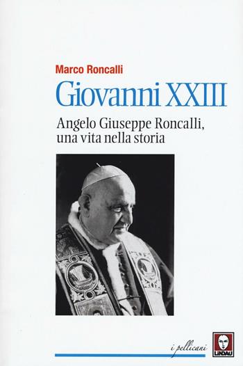Giovanni XXIII. Angelo Giuseppe Roncalli, una vita nella storia - Marco Roncalli - Libro Lindau 2016, I pellicani | Libraccio.it