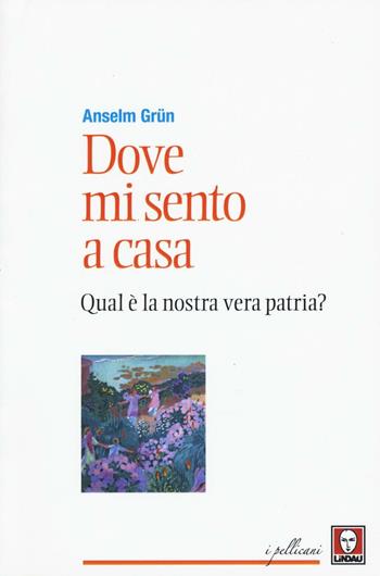 Dove mi sento a casa. Qual è la nostra vera patria? - Anselm Grün - Libro Lindau 2016, I pellicani | Libraccio.it