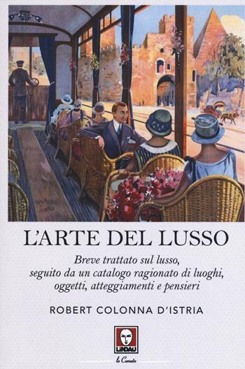 L' arte del lusso. Breve trattato sul lusso, seguito da un catalogo ragionato di luoghi, oggetti, atteggiamenti e pensieri - Robert Colonna D'Istria - Libro Lindau 2016, Le comete | Libraccio.it