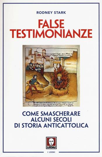 False testimonianze. Come smascherare alcuni secoli di storia anticattolica - Rodney Stark - Libro Lindau 2016, I leoni | Libraccio.it