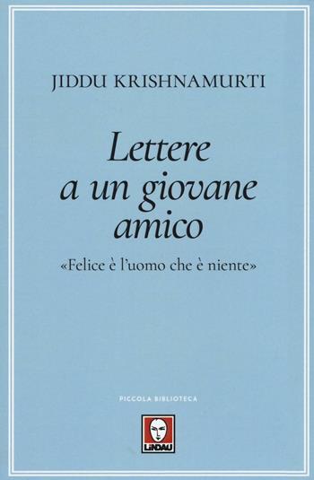 Lettere a un giovane amico. «Felice è l'uomo che è niente» - Jiddu Krishnamurti - Libro Lindau 2017, Piccola biblioteca | Libraccio.it