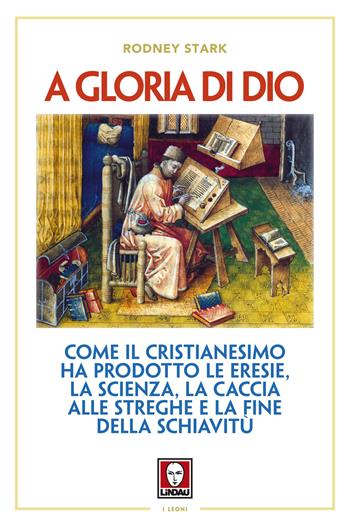 A gloria di Dio. Come il cristianesimo ha prodotto le eresie, la scienza, la caccia alle streghe e la fine della schiavitù - Rodney Stark - Libro Lindau 2017, I leoni | Libraccio.it