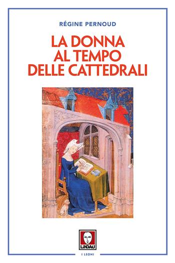 La donna al tempo delle cattedrali. Civiltà e cultura femminile nel Medioevo - Régine Pernoud - Libro Lindau 2017, I leoni | Libraccio.it