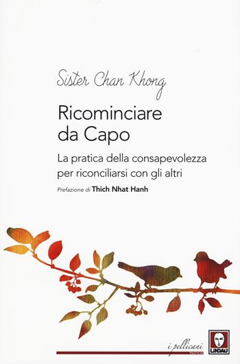 Ricominciare da capo. La pratica dell consapevolezza per riconciliarsi con gli altri - Không Chân - Libro Lindau 2017, I pellicani. Pratiche | Libraccio.it