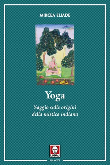 Yoga. Saggio sulle origini della mistica indiana. Nuova ediz. - Mircea Eliade - Libro Lindau 2017, Biblioteca | Libraccio.it