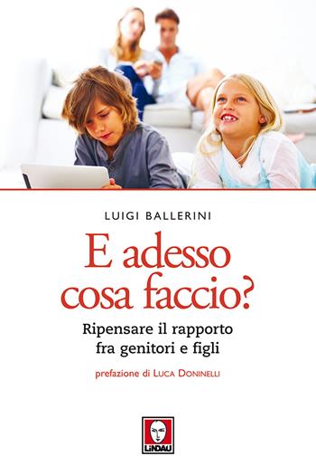 E adesso cosa faccio? Ripensare il rapporto fra genitori e figli. Nuova ediz. - Luigi Ballerini - Libro Lindau 2017, Le querce | Libraccio.it