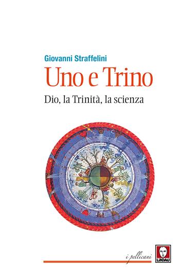 Uno e trino. Dio, la trinità, la scienza - Giovanni Straffelini - Libro Lindau 2017, I pellicani | Libraccio.it