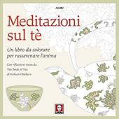 Meditazioni sul tè. Un libro da colorare per rasserenare l'anima. Con riflessioni tratte da « The book of tea» di Kakuzo Okakura. Ediz. illustrata