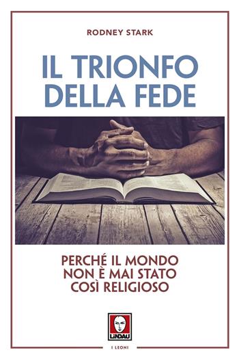 Il trionfo della fede. Perché il mondo non è mai stato così religioso - Rodney Stark - Libro Lindau 2017, I leoni | Libraccio.it