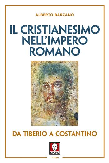 Il cristianesimo nell'Impero romano da Tiberio a Costantino. Nuova ediz. - Alberto Barzanò - Libro Lindau 2017, I leoni | Libraccio.it