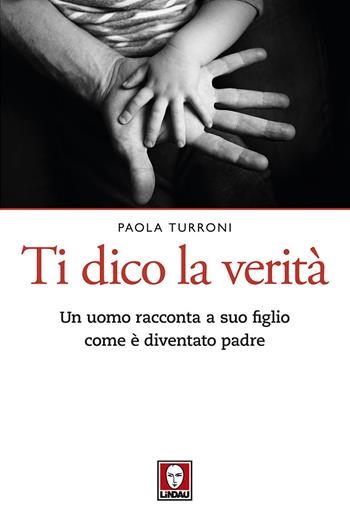 Ti dico la verità. Un uomo racconta a suo figlio come è diventato padre - Paola Turroni - Libro Lindau 2018, Le querce | Libraccio.it