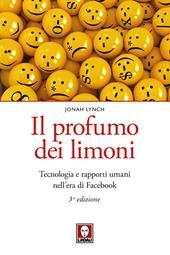 Il profumo dei limoni. Tecnologia e rapporti umani nell'era di Facebook. Nuova ediz.