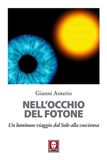 Nell'occhio del fotone. Un luminoso viaggio dal Sole alla coscienza - Gianni Amerio - Libro Lindau 2018, I delfini | Libraccio.it