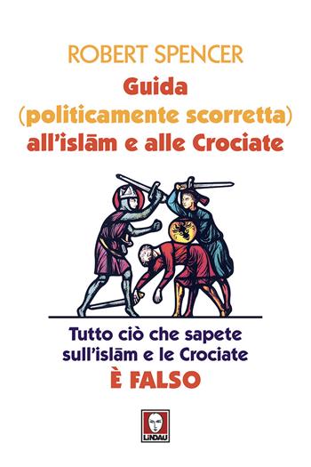 Guida (politicamente scorretta) all'islam e alle crociate. Tutto ciò che sapete sull'islam e le crociate è falso. Nuova ediz. - Robert Spencer - Libro Lindau 2018, I Draghi | Libraccio.it