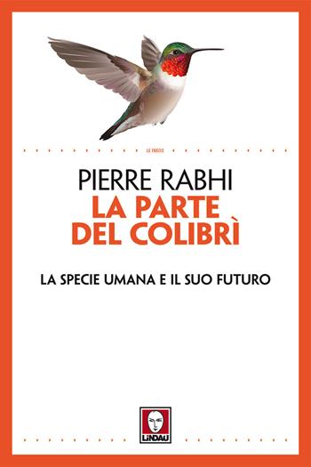 La parte del colibrì. La specie umana e il suo futuro. Nuova ediz. - Pierre Rabhi - Libro Lindau 2018, Le frecce | Libraccio.it