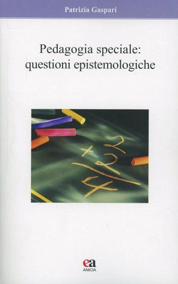 Pedagogia speciale. Questioni epistemologiche - Patrizia Gaspari - Libro Anicia (Roma) 2013 | Libraccio.it