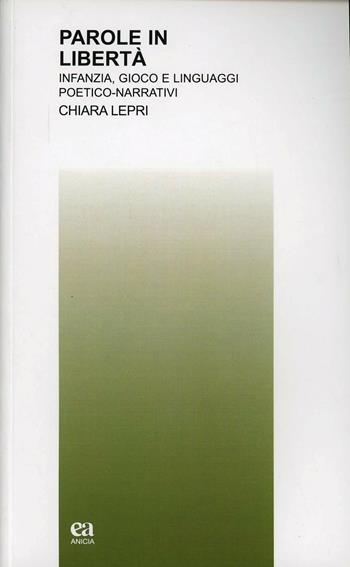 Parole in libertà. Infanzia, gioco e linguaggi poetico-narrativi - Chiara Lepri - Libro Anicia (Roma) 2013, Teoria e storia dell'educazione | Libraccio.it