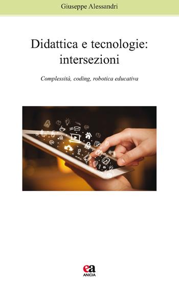 Didattica e tecnologie. Intersezioni. Complessità, coding, robotica educativa - Giuseppe Alessandri - Libro Anicia (Roma) 2015, Apprendere e progettare. Supporti didattici | Libraccio.it